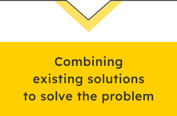 Existing solutions are combined to solve the problem.